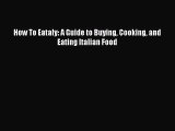 Read How To Eataly: A Guide to Buying Cooking and Eating Italian Food PDF Free