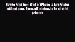 [PDF Download] How to Print from iPad or iPhone to Any Printer without apps: Turns all printers