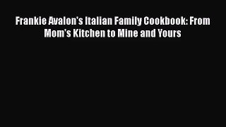 Read Frankie Avalon's Italian Family Cookbook: From Mom's Kitchen to Mine and Yours Ebook Free