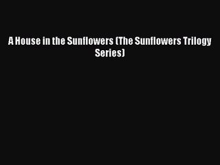 [PDF Download] A House in the Sunflowers (The Sunflowers Trilogy Series) [Download] Online