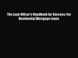 [PDF Download] The Loan Officer's Handbook for Success: For Residential Mortgage Loans [Download]