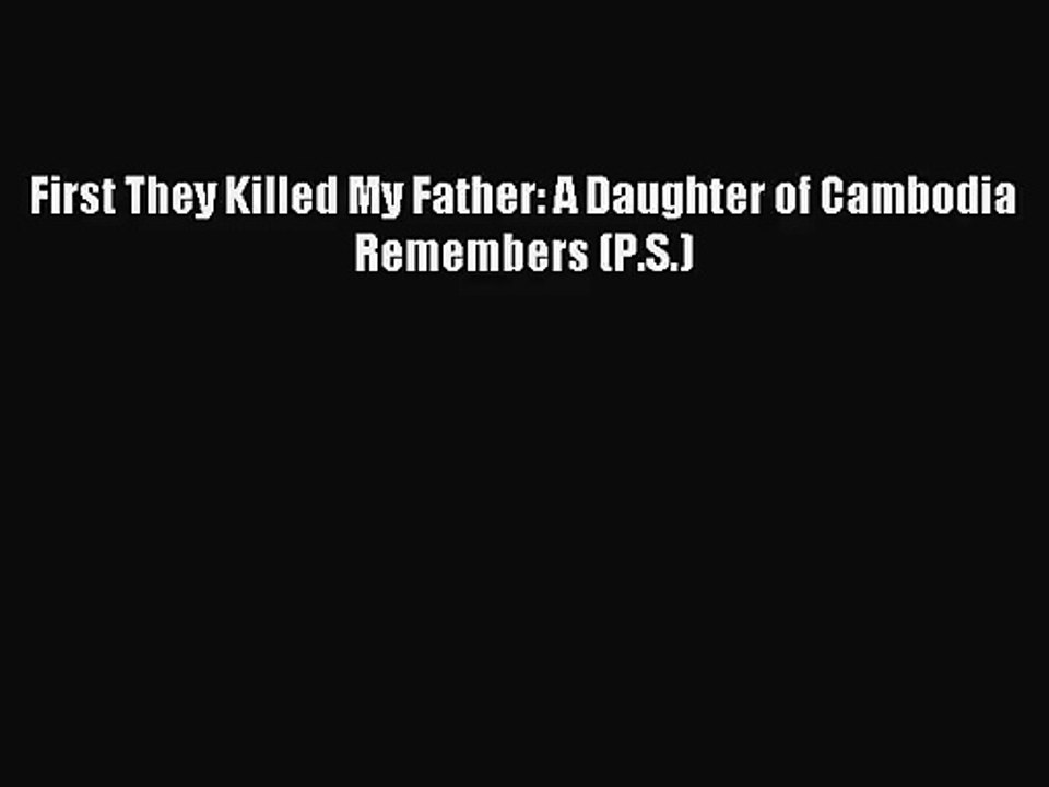 [PDF Download] First They Killed My Father: A Daughter of Cambodia Remembers (P.S.) [Download]