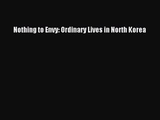 [PDF Download] Nothing to Envy: Ordinary Lives in North Korea [Download] Full Ebook