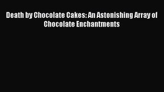 Download Death by Chocolate Cakes: An Astonishing Array of Chocolate Enchantments PDF Free