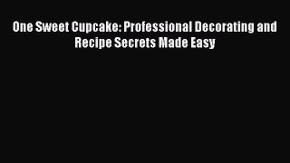 Download One Sweet Cupcake: Professional Decorating and Recipe Secrets Made Easy PDF Free