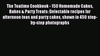Read The Teatime Cookbook - 150 Homemade Cakes Bakes & Party Treats: Delectable recipes for