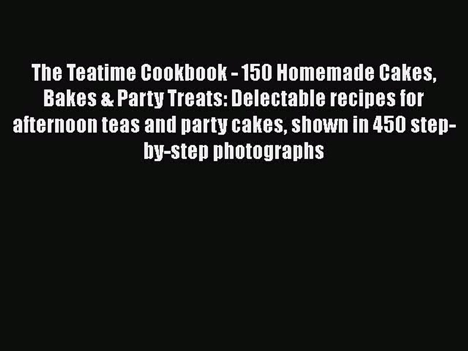 Read The Teatime Cookbook - 150 Homemade Cakes Bakes & Party Treats: Delectable recipes for