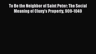 [PDF Download] To Be the Neighbor of Saint Peter: The Social Meaning of Cluny's Property 909-1049