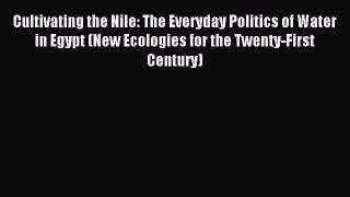[PDF Download] Cultivating the Nile: The Everyday Politics of Water in Egypt (New Ecologies