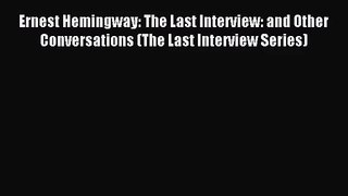 [PDF Download] Ernest Hemingway: The Last Interview: and Other Conversations (The Last Interview