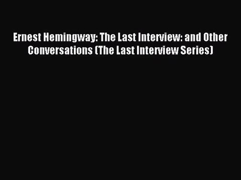 [PDF Download] Ernest Hemingway: The Last Interview: and Other Conversations (The Last Interview