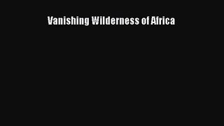 [PDF Download] Vanishing Wilderness of Africa [Read] Online