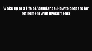[PDF Download] Wake up to a Life of Abundance: How to prepare for retirement with investments