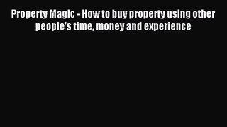 [PDF Download] Property Magic - How to buy property using other people's time money and experience
