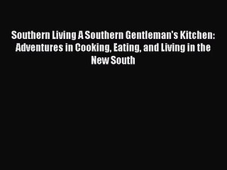 Read Southern Living A Southern Gentleman's Kitchen: Adventures in Cooking Eating and Living