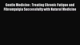 [PDF Download] Gentle Medicine : Treating Chronic Fatigue and Fibromyalgia Successfully with