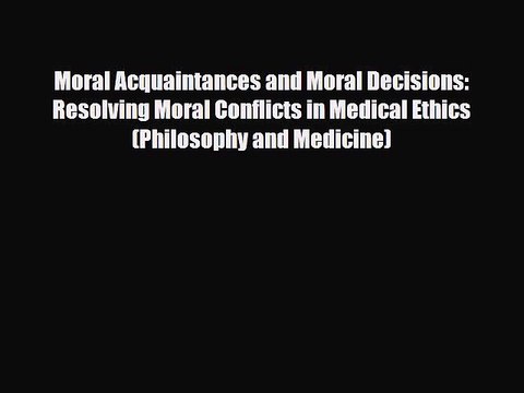 PDF Download Moral Acquaintances and Moral Decisions: Resolving Moral Conflicts in Medical