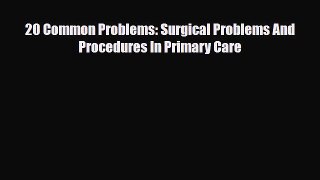 PDF Download 20 Common Problems: Surgical Problems And Procedures In Primary Care PDF Full
