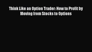 [PDF Download] Think Like an Option Trader: How to Profit by Moving from Stocks to Options