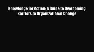 [PDF Download] Knowledge for Action: A Guide to Overcoming Barriers to Organizational Change
