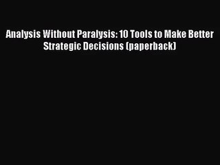 [PDF Download] Analysis Without Paralysis: 10 Tools to Make Better Strategic Decisions (paperback)