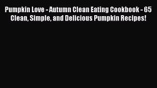 [PDF Download] Pumpkin Love - Autumn Clean Eating Cookbook - 65 Clean Simple and Delicious