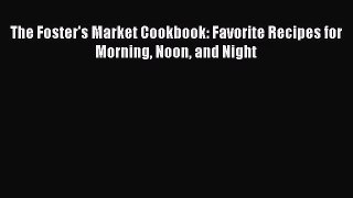 [PDF Download] The Foster's Market Cookbook: Favorite Recipes for Morning Noon and Night [PDF]