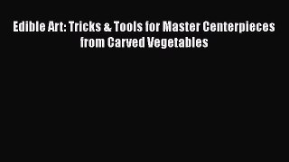 Read Edible Art: Tricks & Tools for Master Centerpieces from Carved Vegetables PDF Free
