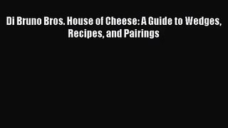 Download Di Bruno Bros. House of Cheese: A Guide to Wedges Recipes and Pairings PDF Free