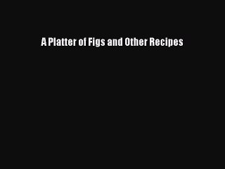 Download A Platter of Figs and Other Recipes Ebook Free