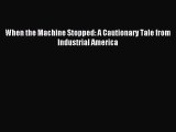 [PDF Download] When the Machine Stopped: A Cautionary Tale from Industrial America [PDF] Full
