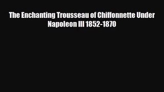 [PDF Download] The Enchanting Trousseau of Chiffonnette Under Napoleon III 1852-1870 [Download]
