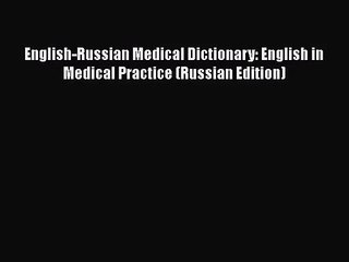 PDF Download English-Russian Medical Dictionary: English in Medical Practice (Russian Edition)