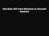 [PDF Download] Have Glove Will Travel: Adventures of a Baseball Vagabond [Download] Online