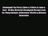 Read Steampunk Tea Party: Cakes & Toffees to Jams & Teas - 30 Neo-Victorian Steampunk Recipes