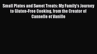 Download Small Plates and Sweet Treats: My Family's Journey to Gluten-Free Cooking from the