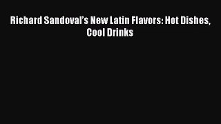 Read Richard Sandoval’s New Latin Flavors: Hot Dishes Cool Drinks PDF Online