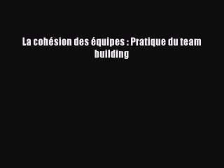 [PDF Télécharger] La cohésion des équipes : Pratique du team building [Télécharger] en ligne