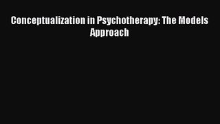 [PDF Download] Conceptualization in Psychotherapy: The Models Approach [Download] Online