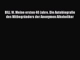 [PDF Herunterladen] BILL W. Meine ersten 40 Jahre. Die Autobiografie des Mitbegründers der