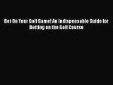 [PDF Download] Bet On Your Golf Game! An Indispensable Guide for Betting on the Golf Course