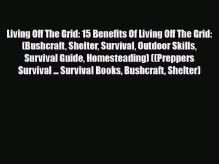 [PDF Download] Living Off The Grid: 15 Benefits Of Living Off The Grid: (Bushcraft Shelter