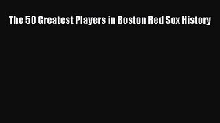 [PDF Download] The 50 Greatest Players in Boston Red Sox History [PDF] Full Ebook