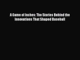 [PDF Download] A Game of Inches: The Stories Behind the Innovations That Shaped Baseball [Download]