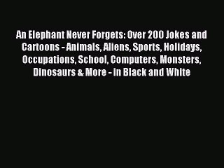 [PDF Download] An Elephant Never Forgets: Over 200 Jokes and Cartoons - Animals Aliens Sports