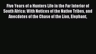[PDF Download] Five Years of a Hunter's Life in the Far Interior of South Africa: With Notices