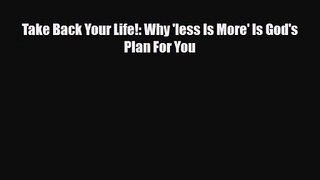 [PDF Download] Take Back Your Life!: Why 'less Is More' Is God's Plan For You [PDF] Full Ebook