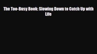 [PDF Download] The Too-Busy Book: Slowing Down to Catch Up with Life [PDF] Online