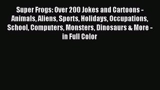 [PDF Download] Super Frogs: Over 200 Jokes and Cartoons - Animals Aliens Sports Holidays Occupations