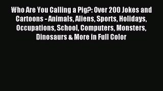 [PDF Download] Who Are You Calling a Pig?: Over 200 Jokes and Cartoons - Animals Aliens Sports